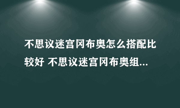 不思议迷宫冈布奥怎么搭配比较好 不思议迷宫冈布奥组合搭配推荐