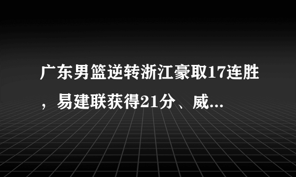 广东男篮逆转浙江豪取17连胜，易建联获得21分、威姆斯获得最高分29分，你怎么看？