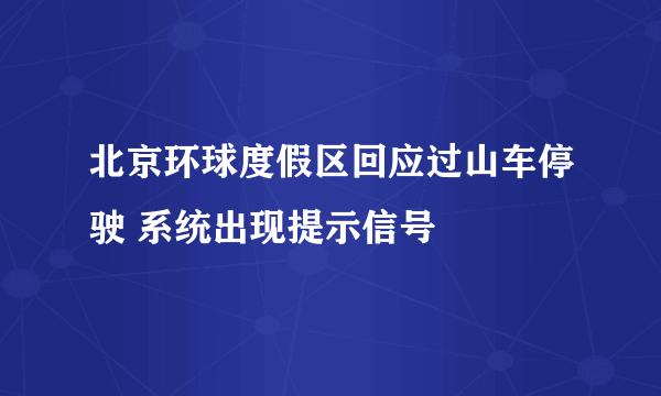 北京环球度假区回应过山车停驶 系统出现提示信号