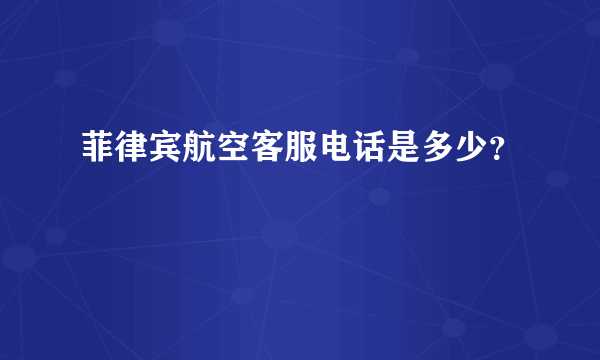 菲律宾航空客服电话是多少？