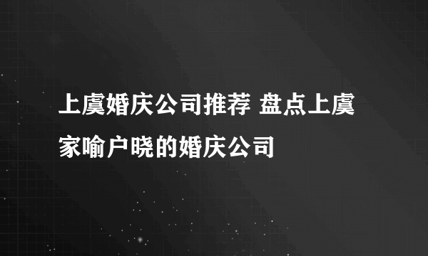 上虞婚庆公司推荐 盘点上虞家喻户晓的婚庆公司