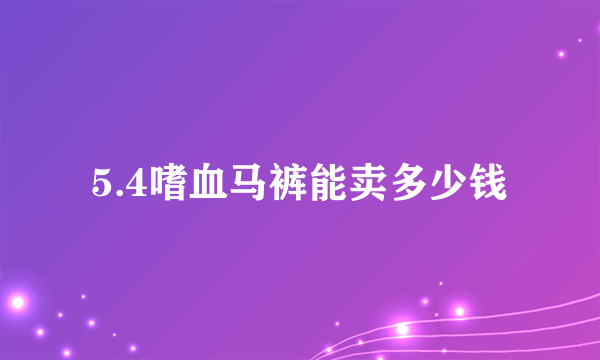 5.4嗜血马裤能卖多少钱