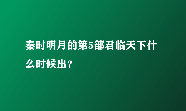 秦时明月的第5部君临天下什么时候出？