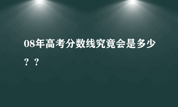 08年高考分数线究竟会是多少？？