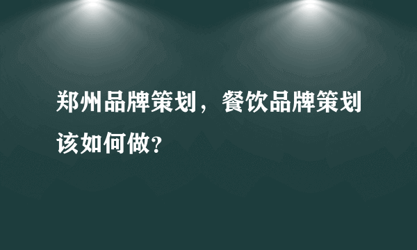 郑州品牌策划，餐饮品牌策划该如何做？