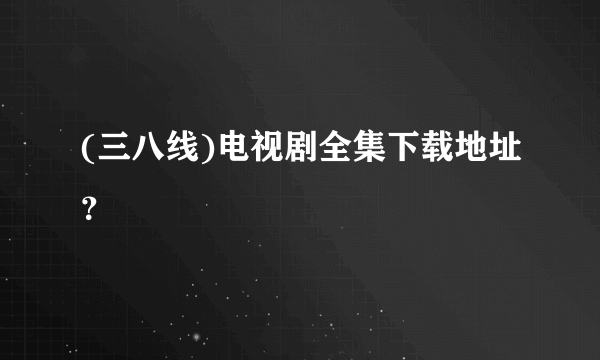 (三八线)电视剧全集下载地址？