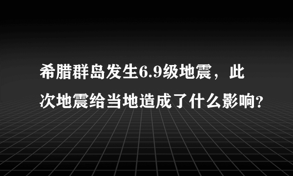 希腊群岛发生6.9级地震，此次地震给当地造成了什么影响？