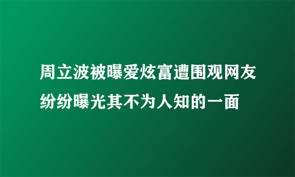 周立波被曝爱炫富遭围观网友纷纷曝光其不为人知的一面