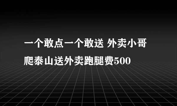 一个敢点一个敢送 外卖小哥爬泰山送外卖跑腿费500