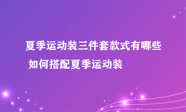 夏季运动装三件套款式有哪些 如何搭配夏季运动装