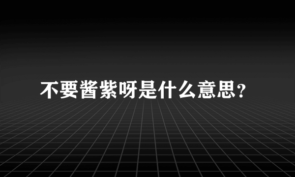 不要酱紫呀是什么意思？