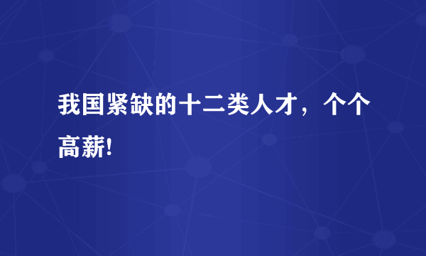 我国紧缺的十二类人才，个个高薪!