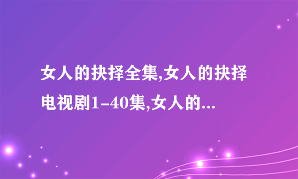 女人的抉择全集,女人的抉择电视剧1-40集,女人的抉择全集百度影音