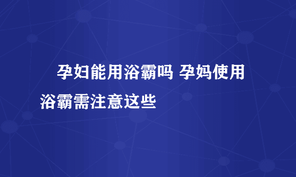 ​孕妇能用浴霸吗 孕妈使用浴霸需注意这些