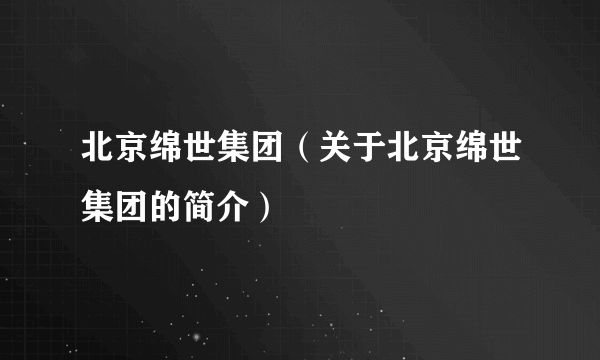 北京绵世集团（关于北京绵世集团的简介）