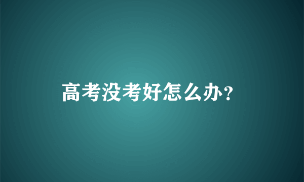 高考没考好怎么办？