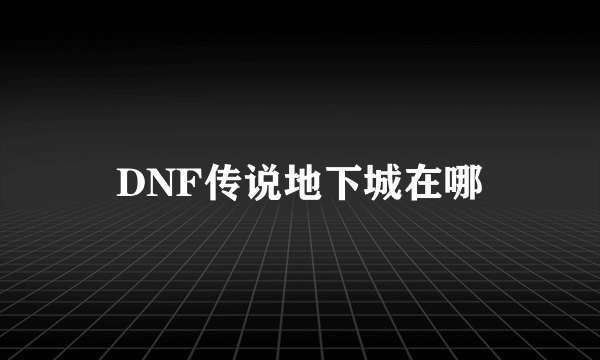 DNF传说地下城在哪