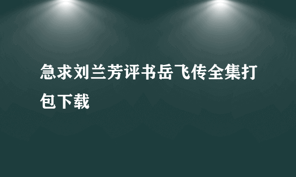 急求刘兰芳评书岳飞传全集打包下载