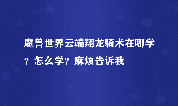 魔兽世界云端翔龙骑术在哪学？怎么学？麻烦告诉我