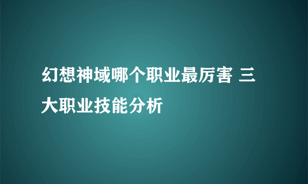 幻想神域哪个职业最厉害 三大职业技能分析