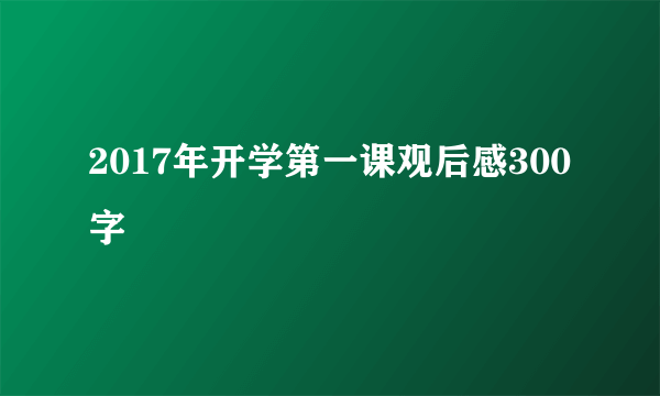 2017年开学第一课观后感300字