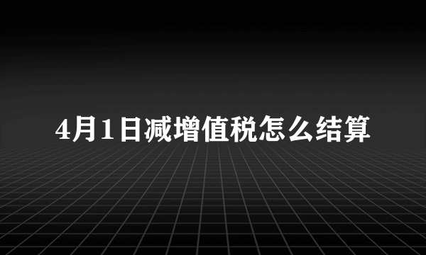 4月1日减增值税怎么结算