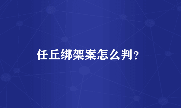 任丘绑架案怎么判？