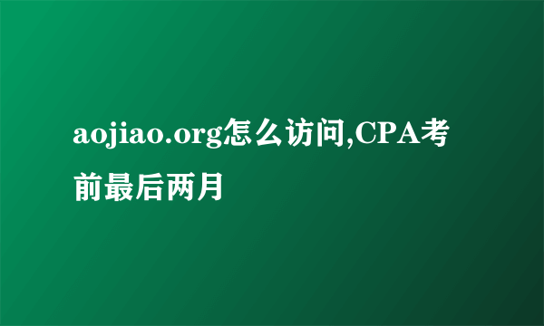 aojiao.org怎么访问,CPA考前最后两月