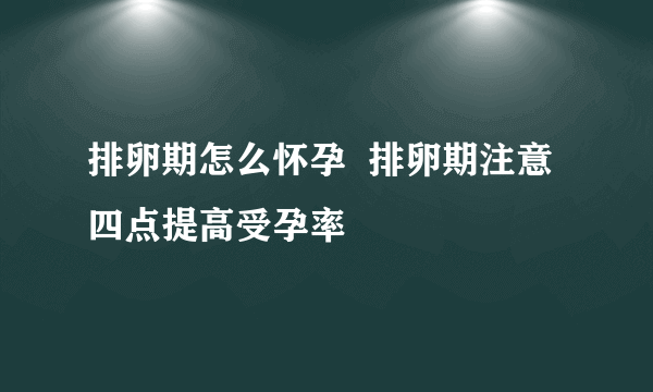 排卵期怎么怀孕  排卵期注意四点提高受孕率