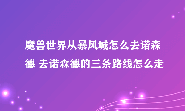 魔兽世界从暴风城怎么去诺森德 去诺森德的三条路线怎么走