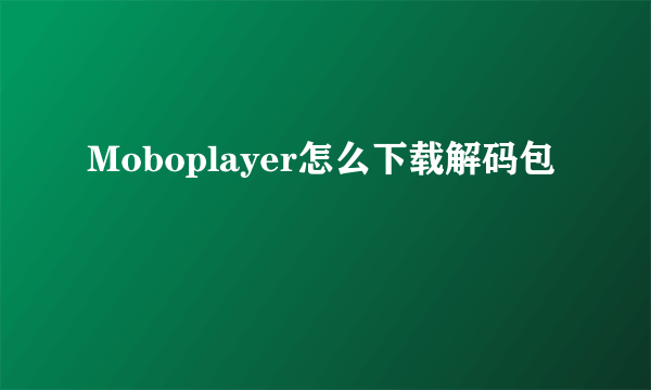 Moboplayer怎么下载解码包