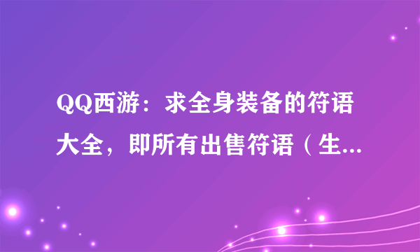 QQ西游：求全身装备的符语大全，即所有出售符语（生命、气力）的NPC分别在哪些地图可找到？有悬赏