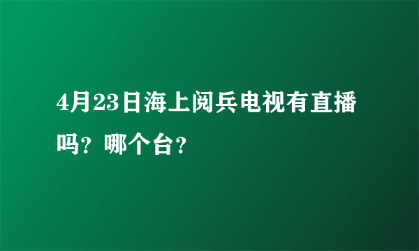 4月23日海上阅兵电视有直播吗？哪个台？