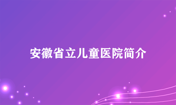 安徽省立儿童医院简介