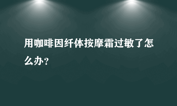 用咖啡因纤体按摩霜过敏了怎么办？