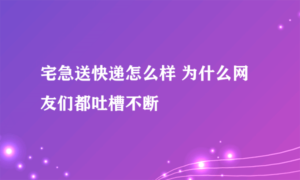 宅急送快递怎么样 为什么网友们都吐槽不断