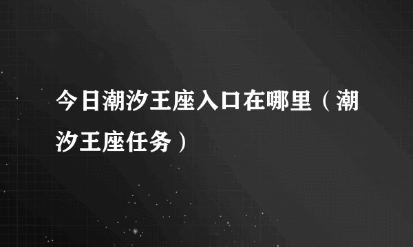 今日潮汐王座入口在哪里（潮汐王座任务）