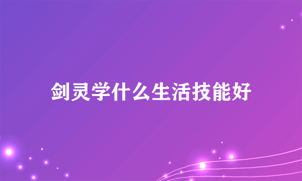 剑灵学什么生活技能好