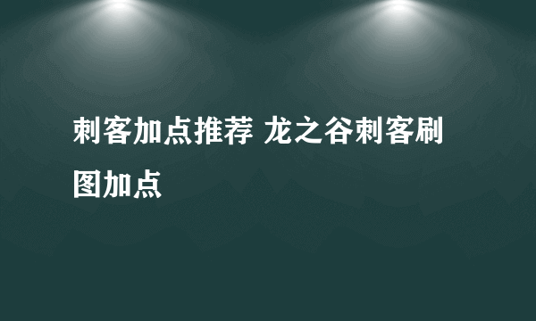 刺客加点推荐 龙之谷刺客刷图加点