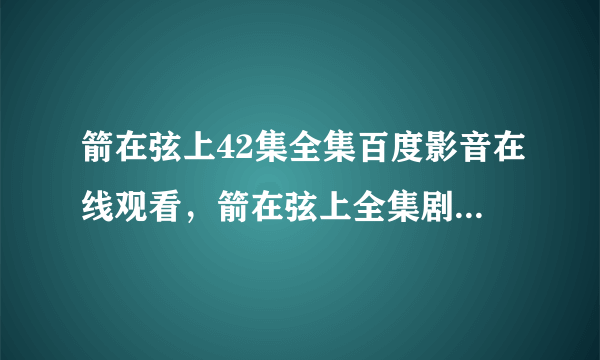 箭在弦上42集全集百度影音在线观看，箭在弦上全集剧情介绍高清bt种子下载