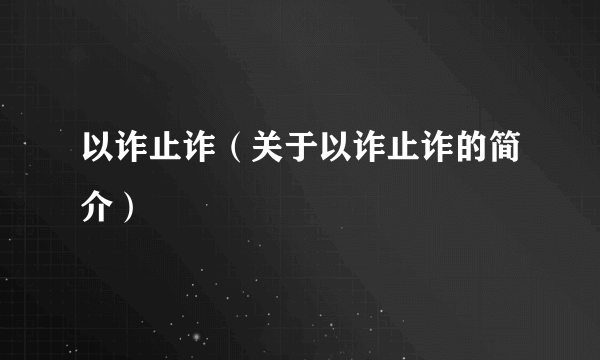 以诈止诈（关于以诈止诈的简介）