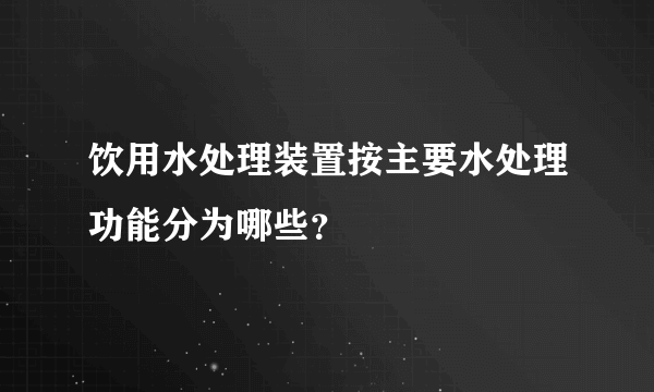 饮用水处理装置按主要水处理功能分为哪些？