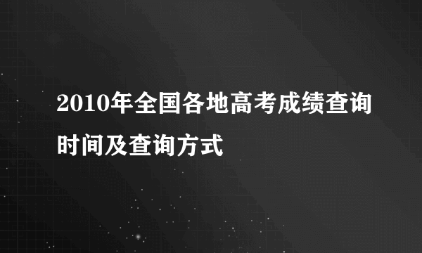 2010年全国各地高考成绩查询时间及查询方式