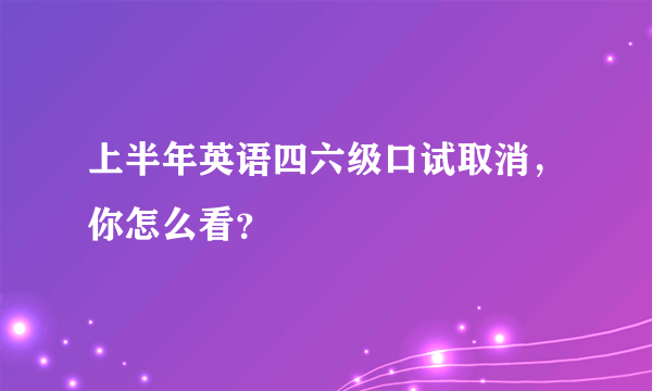 上半年英语四六级口试取消，你怎么看？