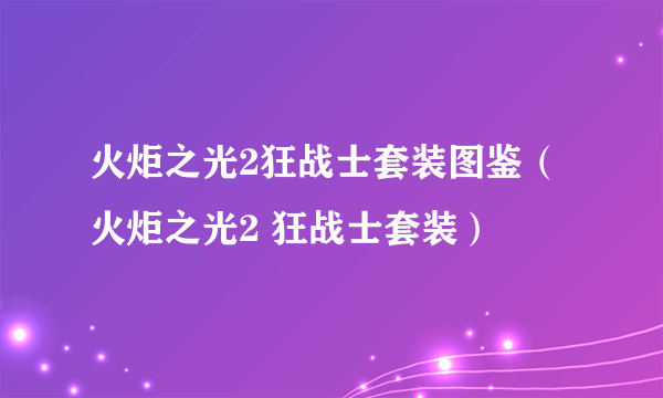 火炬之光2狂战士套装图鉴（火炬之光2 狂战士套装）