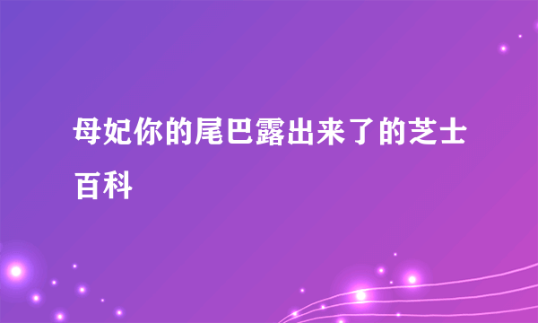 母妃你的尾巴露出来了的芝士百科