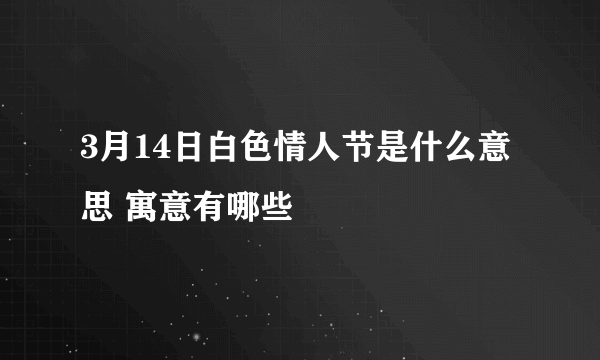 3月14日白色情人节是什么意思 寓意有哪些