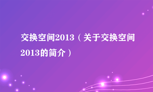 交换空间2013（关于交换空间2013的简介）