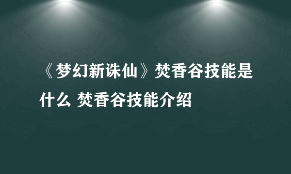 《梦幻新诛仙》焚香谷技能是什么 焚香谷技能介绍