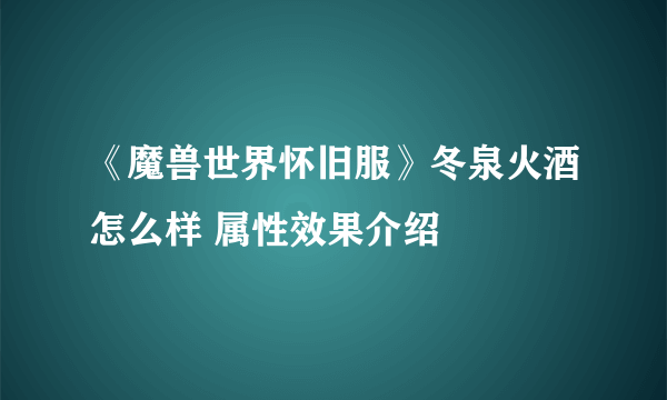 《魔兽世界怀旧服》冬泉火酒怎么样 属性效果介绍